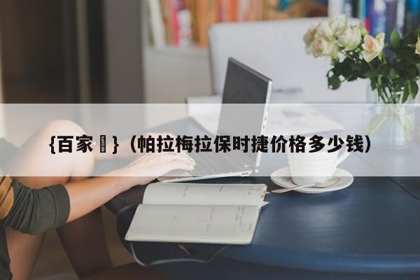 {百家樂}(帕拉梅拉保时捷价格多少钱)