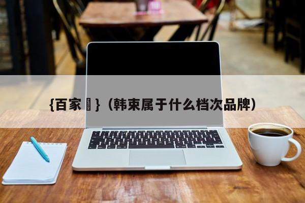 {百家樂}(韩束属于什么档次品牌)