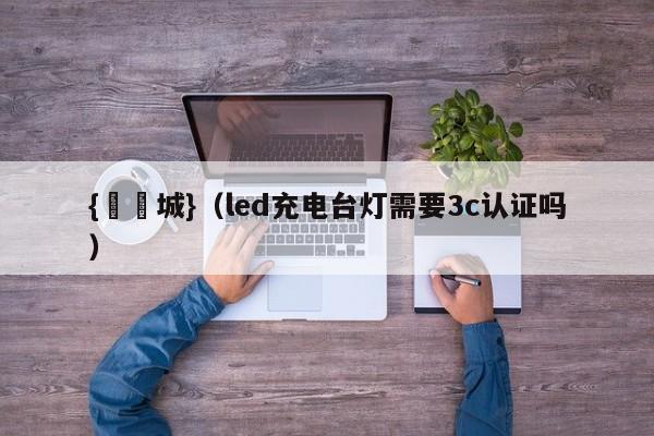 {娛樂城}(led充电台灯需要3c认证吗)