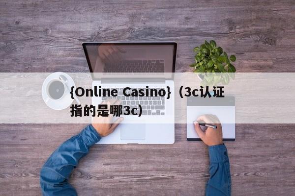 {Online Casino}(3c认证指的是哪3c)