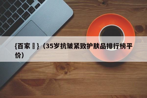{百家樂}(35岁抗皱紧致护肤品排行榜平价)