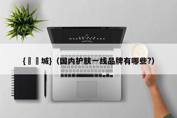 {娛樂城}(国内护肤一线品牌有哪些?)