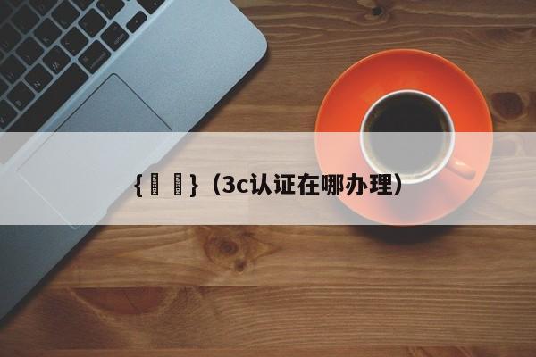 {賭馬}(3c认证在哪办理)