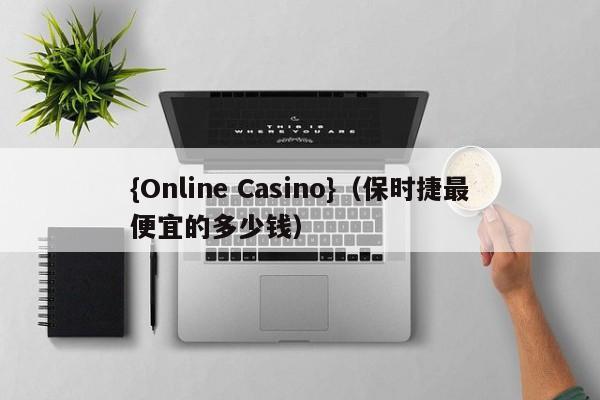 {Online Casino}(保时捷最便宜的多少钱)