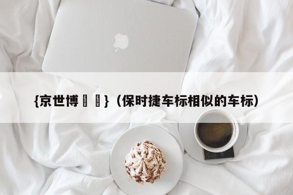 {京世博娛樂}(保时捷车标相似的车标)