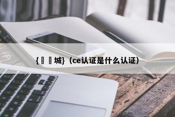 {娛樂城}(ce认证是什么认证)