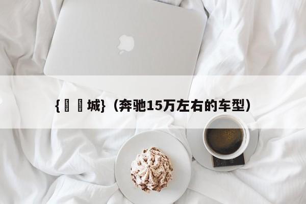 {娛樂城}(奔驰15万左右的车型)