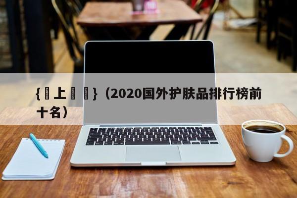 {線上賭場}(2020国外护肤品排行榜前十名)