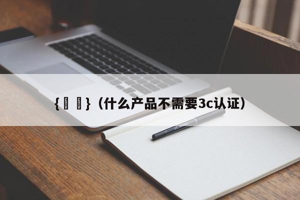 {賭馬}(什么产品不需要3c认证)