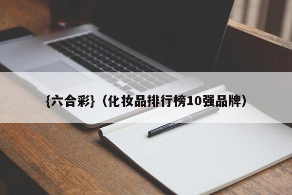 {六合彩}(化妆品排行榜10强品牌)