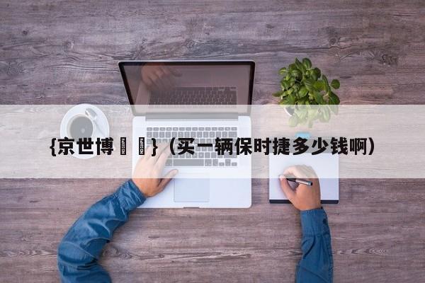 {京世博娛樂}(买一辆保时捷多少钱啊)