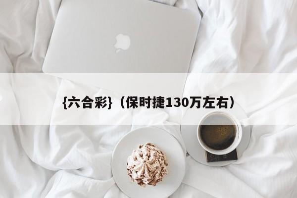{六合彩}(保时捷130万左右)